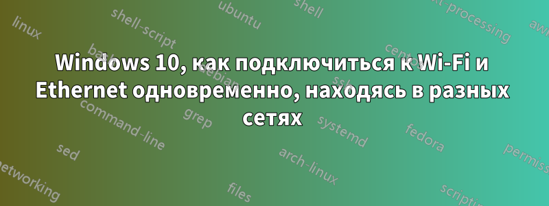 Windows 10, как подключиться к Wi-Fi и Ethernet одновременно, находясь в разных сетях