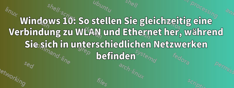 Windows 10: So stellen Sie gleichzeitig eine Verbindung zu WLAN und Ethernet her, während Sie sich in unterschiedlichen Netzwerken befinden