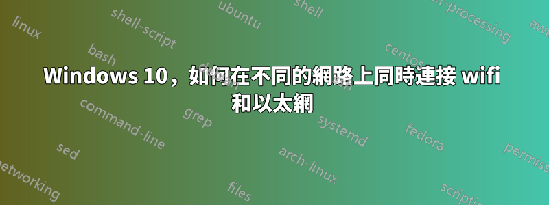 Windows 10，如何在不同的網路上同時連接 wifi 和以太網