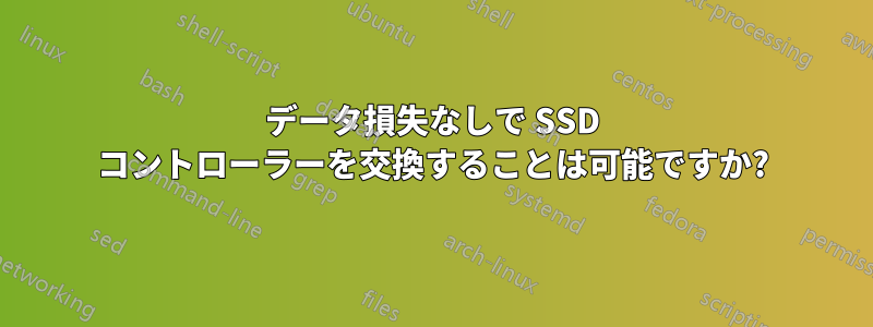 データ損失なしで SSD コントローラーを交換することは可能ですか?