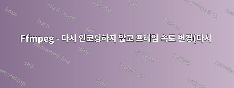 Ffmpeg - 다시 인코딩하지 않고 프레임 속도 변경(다시)