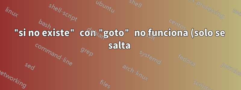 "si no existe" con "goto" no funciona (solo se salta) y la variante "de lo contrario" tampoco funciona (archivo por lotes de Windows)