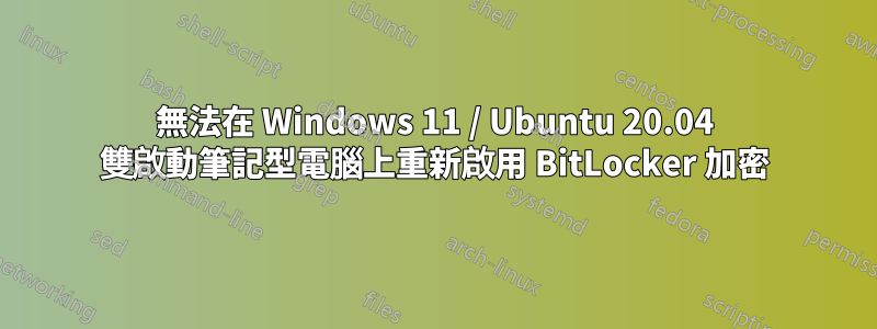 無法在 Windows 11 / Ubuntu 20.04 雙啟動筆記型電腦上重新啟用 BitLocker 加密