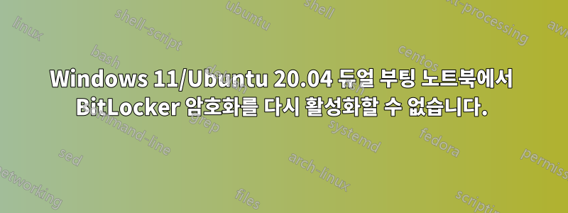 Windows 11/Ubuntu 20.04 듀얼 부팅 노트북에서 BitLocker 암호화를 다시 활성화할 수 없습니다.