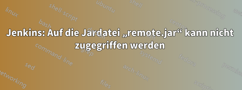 Jenkins: Auf die Jardatei „remote.jar“ kann nicht zugegriffen werden