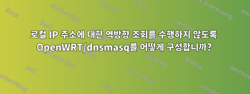 로컬 IP 주소에 대한 역방향 조회를 수행하지 않도록 OpenWRT/dnsmasq를 어떻게 구성합니까?