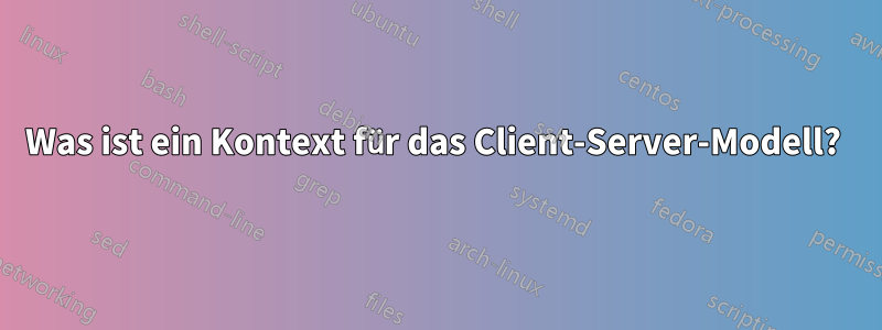 Was ist ein Kontext für das Client-Server-Modell? 