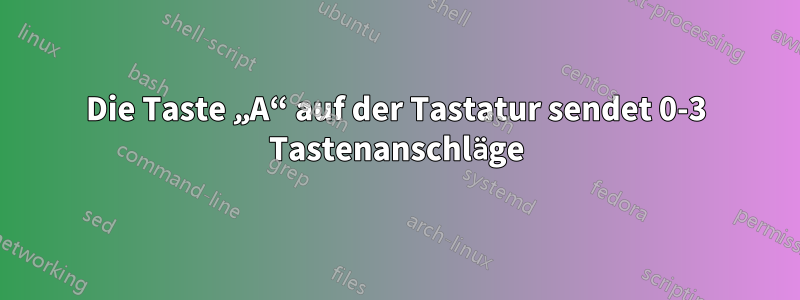 Die Taste „A“ auf der Tastatur sendet 0-3 Tastenanschläge