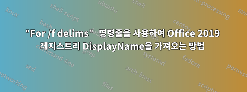 "For /f delims" 명령줄을 사용하여 Office 2019 레지스트리 DisplayName을 가져오는 방법