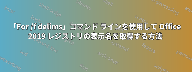 「For /f delims」コマンド ラインを使用して Office 2019 レジストリの表示名を取得する方法