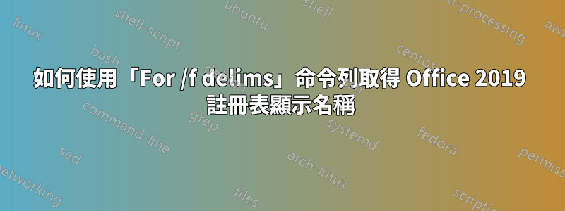 如何使用「For /f delims」命令列取得 Office 2019 註冊表顯示名稱