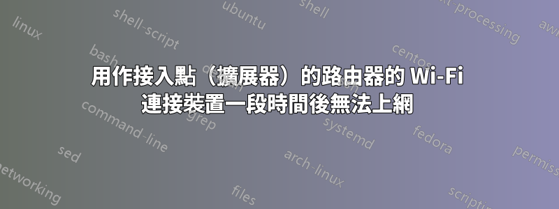 用作接入點（擴展器）的路由器的 Wi-Fi 連接裝置一段時間後無法上網