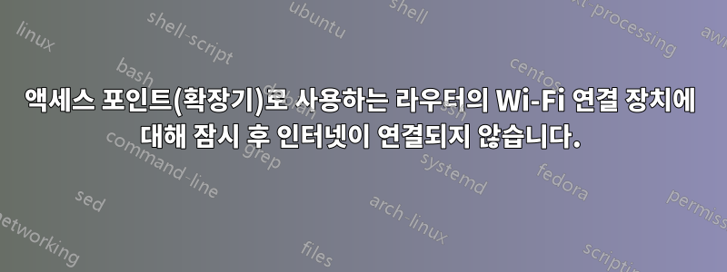 액세스 포인트(확장기)로 사용하는 라우터의 Wi-Fi 연결 장치에 대해 잠시 후 인터넷이 연결되지 않습니다.