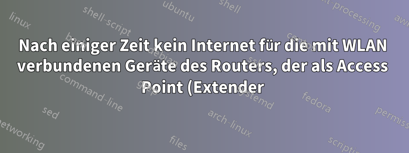 Nach einiger Zeit kein Internet für die mit WLAN verbundenen Geräte des Routers, der als Access Point (Extender) verwendet wird