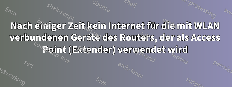 Nach einiger Zeit kein Internet für die mit WLAN verbundenen Geräte des Routers, der als Access Point (Extender) verwendet wird