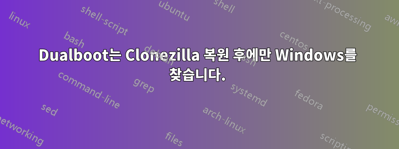 Dualboot는 Clonezilla 복원 후에만 Windows를 찾습니다.