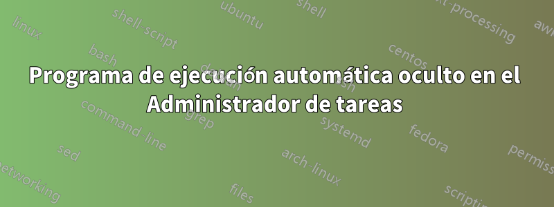 Programa de ejecución automática oculto en el Administrador de tareas