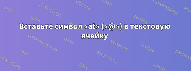 Вставьте символ «at» («@») в текстовую ячейку