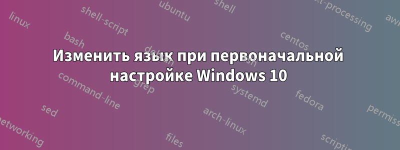 Изменить язык при первоначальной настройке Windows 10