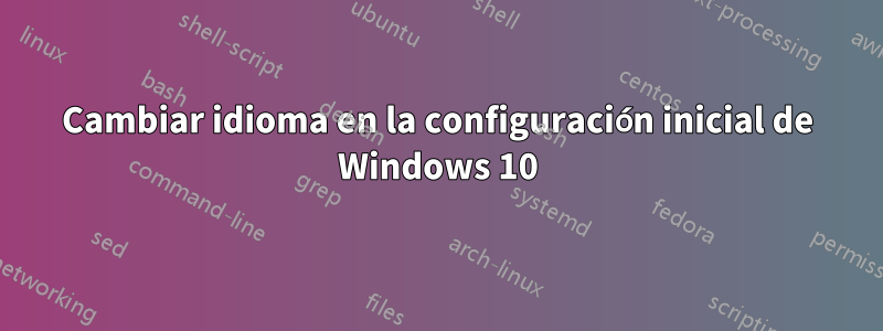 Cambiar idioma en la configuración inicial de Windows 10