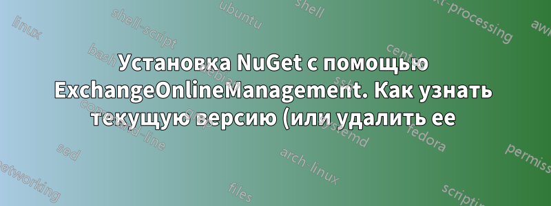 Установка NuGet с помощью ExchangeOnlineManagement. Как узнать текущую версию (или удалить ее)?