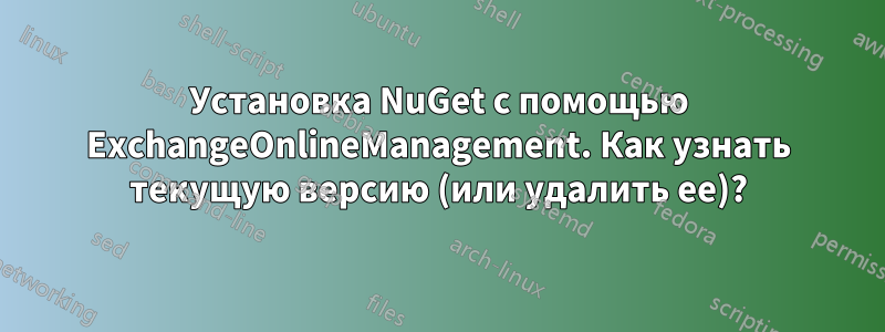 Установка NuGet с помощью ExchangeOnlineManagement. Как узнать текущую версию (или удалить ее)?