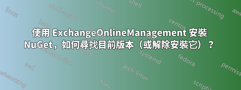 使用 ExchangeOnlineManagement 安裝 NuGet，如何尋找目前版本（或解除安裝它）？