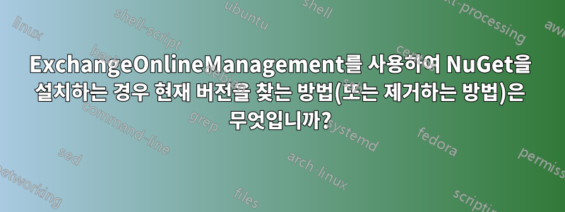 ExchangeOnlineManagement를 사용하여 NuGet을 설치하는 경우 현재 버전을 찾는 방법(또는 제거하는 방법)은 무엇입니까?