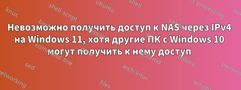 Невозможно получить доступ к NAS через IPv4 на Windows 11, хотя другие ПК с Windows 10 могут получить к нему доступ