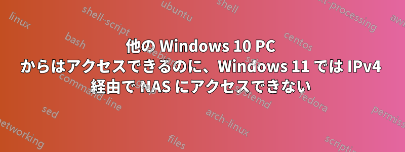 他の Windows 10 PC からはアクセスできるのに、Windows 11 では IPv4 経由で NAS にアクセスできない