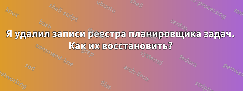 Я удалил записи реестра планировщика задач. Как их восстановить?