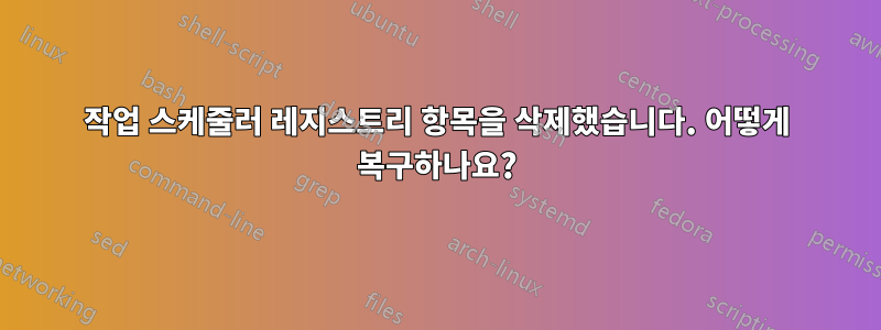 작업 스케줄러 레지스트리 항목을 삭제했습니다. 어떻게 복구하나요?