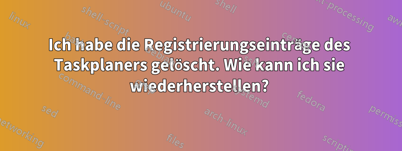 Ich habe die Registrierungseinträge des Taskplaners gelöscht. Wie kann ich sie wiederherstellen?