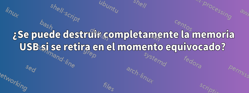 ¿Se puede destruir completamente la memoria USB si se retira en el momento equivocado? 