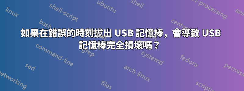 如果在錯誤的時刻拔出 USB 記憶棒，會導致 USB 記憶棒完全損壞嗎？ 