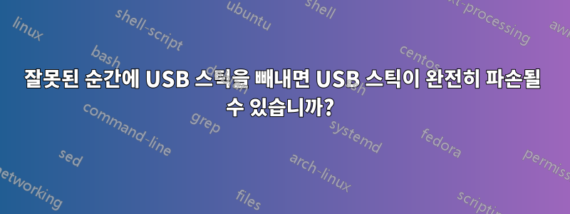 잘못된 순간에 USB 스틱을 빼내면 USB 스틱이 완전히 파손될 수 있습니까? 