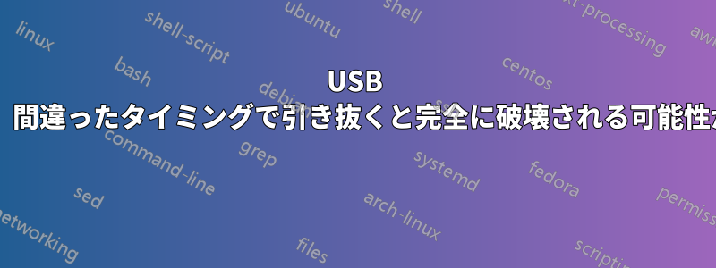 USB スティックは、間違ったタイミングで引き抜くと完全に破壊される可能性がありますか? 