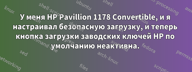 У меня HP Pavillion 1178 Convertible, и я настраивал безопасную загрузку, и теперь кнопка загрузки заводских ключей HP по умолчанию неактивна.