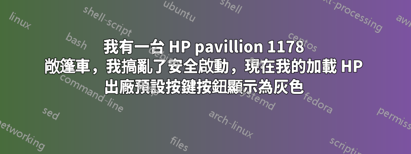 我有一台 HP pavillion 1178 敞篷車，我搞亂了安全啟動，現在我的加載 HP 出廠預設按鍵按鈕顯示為灰色