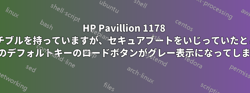 HP Pavillion 1178 コンバーチブルを持っていますが、セキュアブートをいじっていたところ、HP 工場出荷時のデフォルトキーのロードボタンがグレー表示になってしまいました。