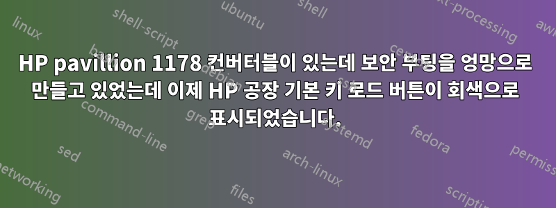 HP pavillion 1178 컨버터블이 있는데 보안 부팅을 엉망으로 만들고 있었는데 이제 HP 공장 기본 키 로드 버튼이 회색으로 표시되었습니다.