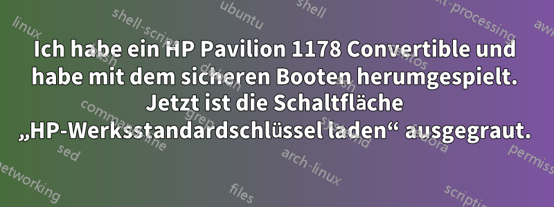 Ich habe ein HP Pavilion 1178 Convertible und habe mit dem sicheren Booten herumgespielt. Jetzt ist die Schaltfläche „HP-Werksstandardschlüssel laden“ ausgegraut.