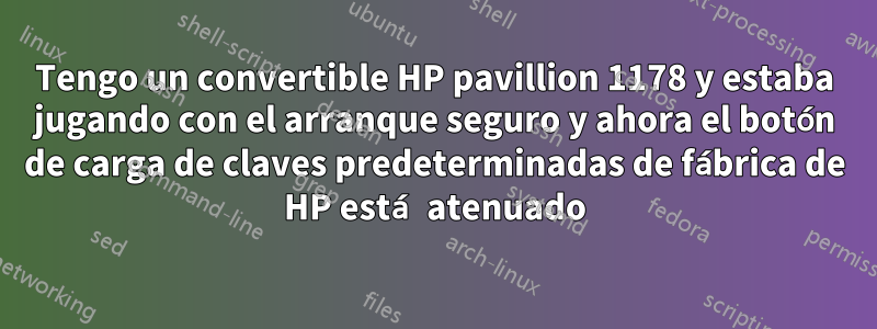 Tengo un convertible HP pavillion 1178 y estaba jugando con el arranque seguro y ahora el botón de carga de claves predeterminadas de fábrica de HP está atenuado