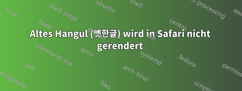 Altes Hangul (옛한글) wird in Safari nicht gerendert