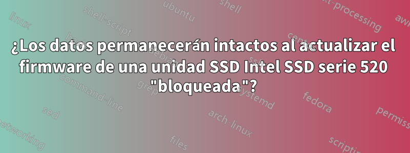 ¿Los datos permanecerán intactos al actualizar el firmware de una unidad SSD Intel SSD serie 520 "bloqueada"?