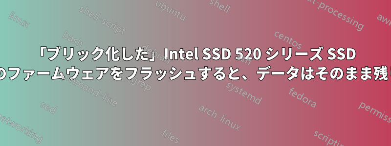 「ブリック化した」Intel SSD 520 シリーズ SSD ドライブのファームウェアをフラッシュすると、データはそのまま残りますか?