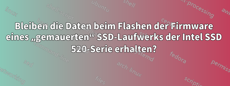 Bleiben die Daten beim Flashen der Firmware eines „gemauerten“ SSD-Laufwerks der Intel SSD 520-Serie erhalten?