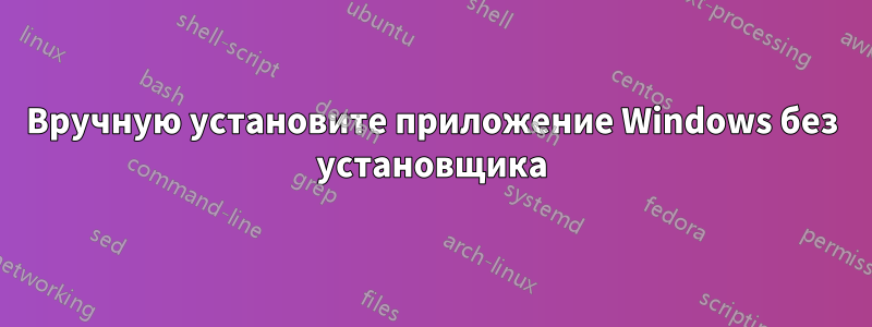 Вручную установите приложение Windows без установщика