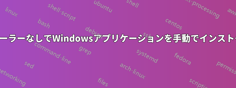 インストーラーなしでWindowsアプリケーションを手動でインストールする