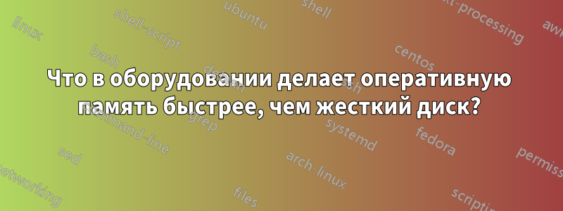 Что в оборудовании делает оперативную память быстрее, чем жесткий диск?